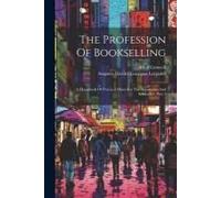 The Profession Of Bookselling: A Handbook Of Practical Hints For The Apprentice And Bookseller, Part 1