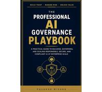 The Professional AI Governance Playbook: A Practical Guide to Building, Governing, and Scaling Responsible, Secure, and Compliant AI at Enterprise Scale