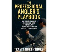 The Professional Angler’s Playbook: A Comprehensive Guide: Mastering Advanced Techniques, Gear Systems, and Tournament Strategy for Elite Sport Fishing