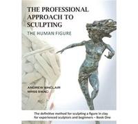 The Professional Approach to Sculpting the Human Figure by Andrew Sinclair Andrew Sinclair (Auteur)