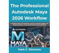 The Professional Autodesk Maya 2026 Workflow: A Complete Guide to 3D Modeling, Character Animation, Rigging, VFX, Rendering, Bifrost, Arnold, and Production-Ready Workflows