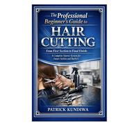 The Professional Beginner’s Guide to Hair Cutting: From First Section to Final Finish: A Complete Starter System for Future Stylists and Barbers