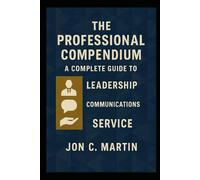 The Professional Compendium; A Complete Guide to Leadership, Communication and Service