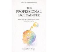 The Professional Face Painter: How to Think Like a Professional Face Painter, Not Just Paint Like One