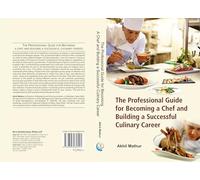 The Professional Guide for Becoming a Chef and Building a Successful Culinary Career