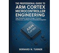 The Professional Guide to Arm Cortex Microcontroller Engineering: High-Reliability System Design, Firmware Architecture, and Real-Time Embedded Integration