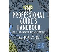 The Professional Guide's Handbook: How to Lead Adventure Travel Trips and Expeditions