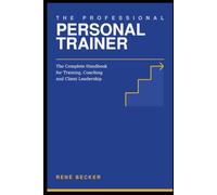 The Professional Personal Trainer: The Complete Handbook for Training, Coaching and Client Leadership
