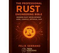 The Professional Rust Engineering Bible: Modern Rust Development-Code, Compile, Optimize, Ship