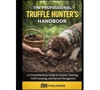 The Professional Truffle Hunter’s Handbook: A Comprehensive Guide to Canine Training, Field Scouting, and Harvest Management