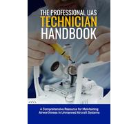 The Professional UAS Technician Handbook: A Comprehensive Resource for Maintaining Airworthiness in Unmanned Aircraft Systems