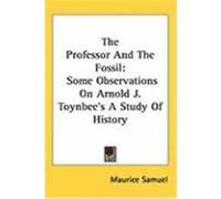 The Professor and the Fossil: Some Observations on Arnold J. Toynbee's a Study of History Samuel, Maurice (Auteur)