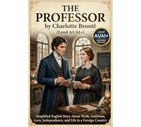 The Professor by Charlotte Brontë (Level A1/A1+): Simplified English Story About Work, Ambition, Love, Independence, and Life in a Foreign Country