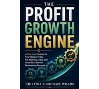 The Profit Growth Engine: A Five-Gear System to Find Hidden Profits, Fix Revenue Leaks, and Grow Your Service Business on Purpose