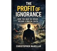 THE PROFIT OF IGNORANCE: How the War on Drugs Became a War on Truth