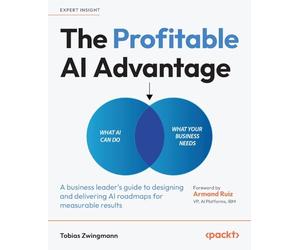 The Profitable AI Advantage: A business leader's guide to designing and delivering AI roadmaps for measurable results