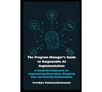 The Program Manager’s Guide to Responsible AI Implementation: A Hands-On Framework for Implementing Governance, Mitigating Bias, and Ensuring Accountability