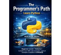 The Programmer’s Path: Learn Python: Beginner Level - Volume I: Build, Break, and Master the Fundamentals of Python Programming
