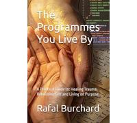 The Programmes You Live By: A Practical Guide to: Healing Trauma, Rebuilding Self and Living on Purpose