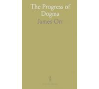 The Progress of Dogma: Being the Elliot Lectures, Delivered at the Western Theological Seminary Allegheny, Penna;, U. S. A. 1897