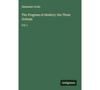The Progress of Idolatry: the Three Ordeals: Vol. I