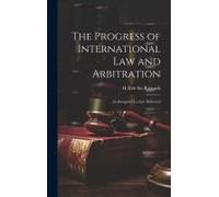 The Progress Of International Law And Arbitration; An Inaugural Lecture Delivered
