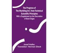 The Progress Of The Marbling Art, From Technical Scientific Principles; With A Supplement On The Decoration Of Book Edges