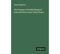 The Progress of the Metallurgy of Gold and Silver in the United States