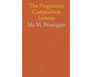 The Progressive Composition Lessons: For Third and Fourth Years; For Fifth and Sixth Years; For Seventh and Eight Years