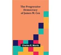 The Progressive Democracy of James M. Cox - Charles E. Morris - Alpha Editions - Livre en Anglais Charles E. MorrisCharles E. Morris (Auteur)