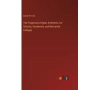 The Progressive Higher Arithmetic, For Schools, Academies, And Mercantile Colleges