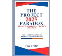 The Project 2025 Paradox: Trump’s Words vs. Trump’s Actions: How a hidden plan became America’s governing agenda
