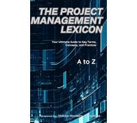 The Project Management Lexicon: Your Ultimate Guide to Key Terms, Concepts, and Practices