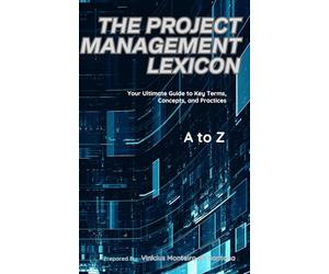 The Project Management Lexicon: Your Ultimate Guide to Key Terms, Concepts, and Practices