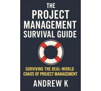 The Project Management Survival Guide: Surviving The Real-World Chaos of Project Management