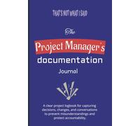 The Project Manager's Documentation Journal “That’s Not What I Said”: A Project Manager’s Logbook for Decisions, Scope Creep & Accountability - Track Decisions, Scope Changes, and Verbal Commitments