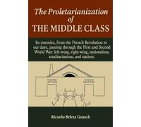 The Proletarianization of THE MIDDLE CLASS: Its enemies, from the French Revolution to our days, through the First and Second World War: left-wing, right-wing, nationalism, totalitarianism, an