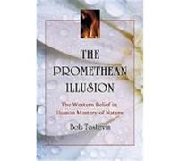 The Promethean Illusion: The Western Belief in Human Mastery of Nature Tostevin, Bob (Auteur)