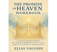 The Promise of Heaven Workbook: A Guided Journey Through Dr. David Jeremiah’s Vision of Faith, Hope, and the Eternal Home Beyond