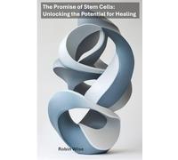 The Promise of Stem Cells: Unlocking the Potential for Healing