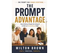 The Prompt Advantage: How to Get Better Results from AI in Business, Creativity, Learning, and Everyday Life