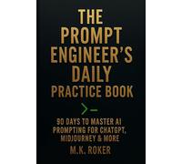 The Prompt Engineer’s Daily Practice Book: 90 Days to Master AI Prompting for ChatGPT, Midjourney & More