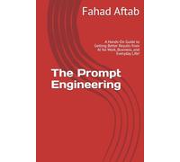 The Prompt Engineering: A Hands-On Guide to Getting Better Results from AI for Work, Business, and Everyday Life!