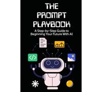 The Prompt Playbook: A Step-by-Step Guide to Beginning Your Future With AI