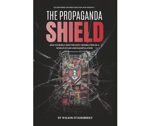 The Propaganda Shield: Arm Yourself and the Next Generation in a World of Lies and Manipulation