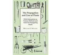 The Propagation And Care Of Plants - With Information On Various Methods And Tools For Propagating Plants