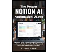 The Proper NOTION AI Automation Usage: Mastering Smart Productivity with Notion AI - Automate Tasks, Streamline Workflows, and Unlock Next-Level Digital Efficiency