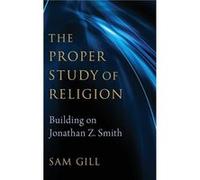 The Proper Study of Religion - Gill Sam Professor Emeritus Professor Emeritus University of Colorado Boulder - Oxford University Press Inc - Livre en Angl Gill Sam Professor Emeritus Professor Emeritu