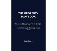 The Property Playbook: Finance & Leverage Made Simple: Loans, interest, leverage, and property finance made clear
