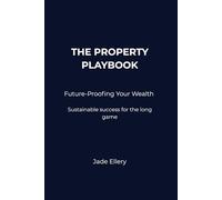 The Property Playbook: Future-Proofing Your Wealth: Build sustainable wealth that endures market cycles and protects long-term financial security